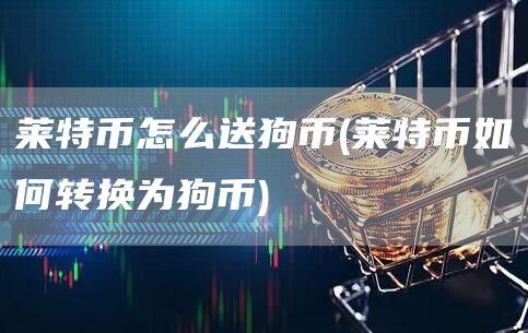莱特币怎么送狗币 - 莱特币如何转换为狗币